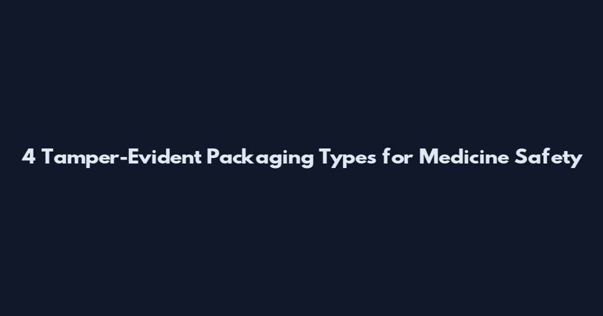 4 Tamper-Evident Packaging Types for Medicine Safety