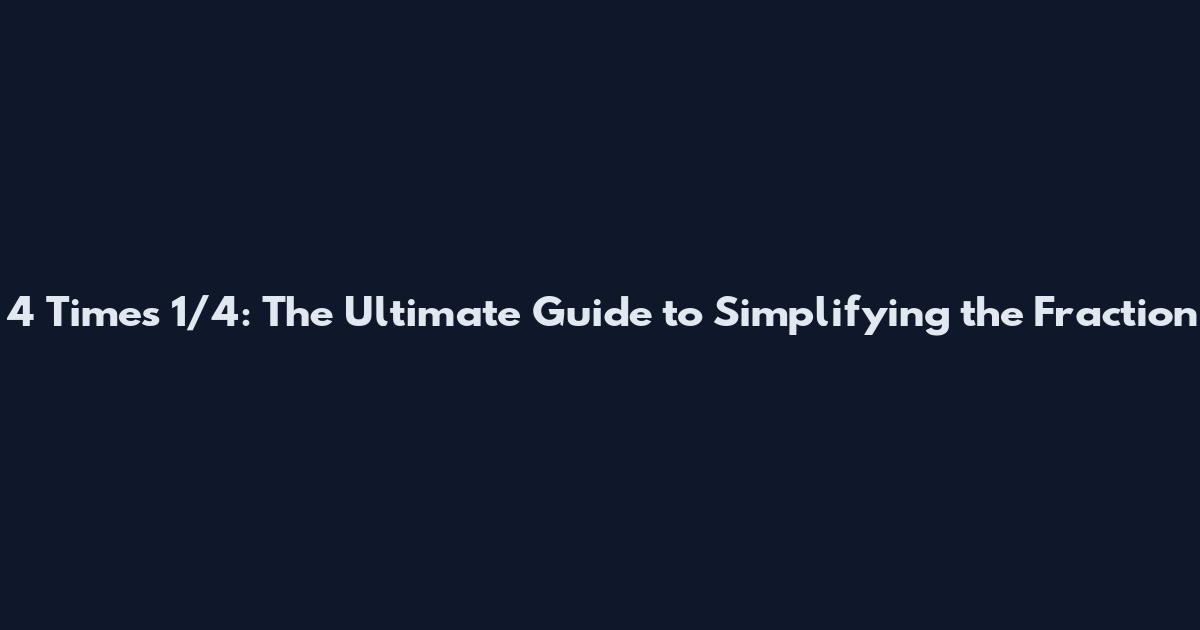 4 Times 1/4: The Ultimate Guide to Simplifying the Fraction