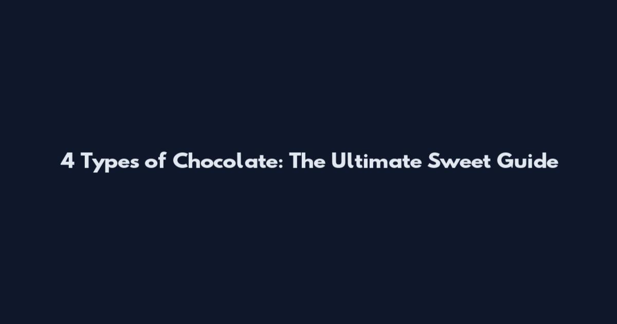 4 Types of Chocolate: The Ultimate Sweet Guide