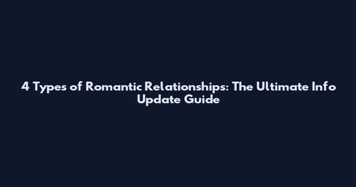 4 Types of Romantic Relationships: The Ultimate Info Update Guide