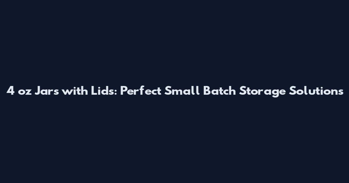 4 oz Jars with Lids: Perfect Small Batch Storage Solutions