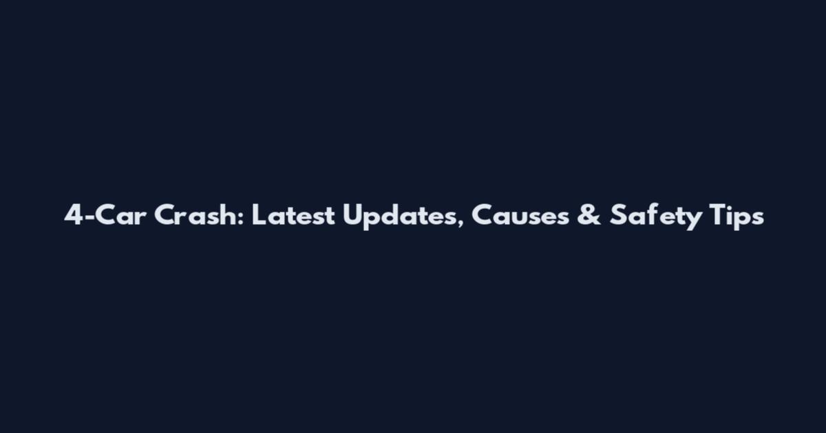 4-Car Crash: Latest Updates, Causes & Safety Tips