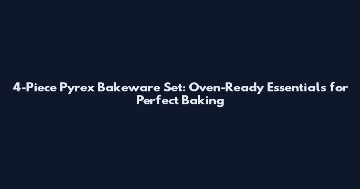 4-Piece Pyrex Bakeware Set: Oven-Ready Essentials for Perfect Baking