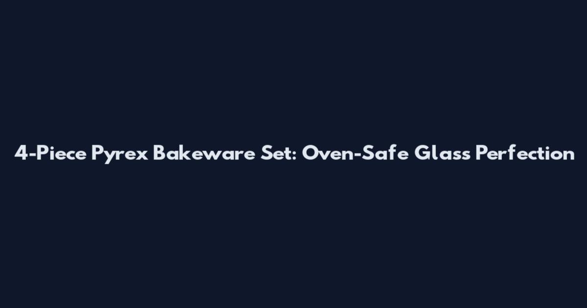 4-Piece Pyrex Bakeware Set: Oven-Safe Glass Perfection