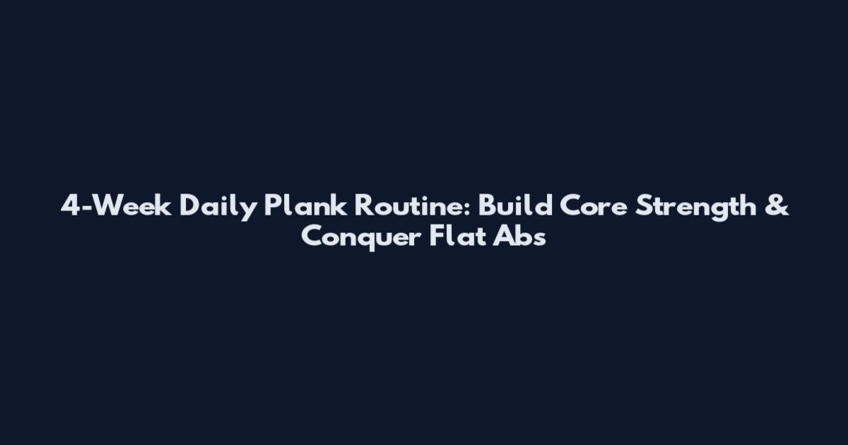 4-Week Daily Plank Routine: Build Core Strength & Conquer Flat Abs