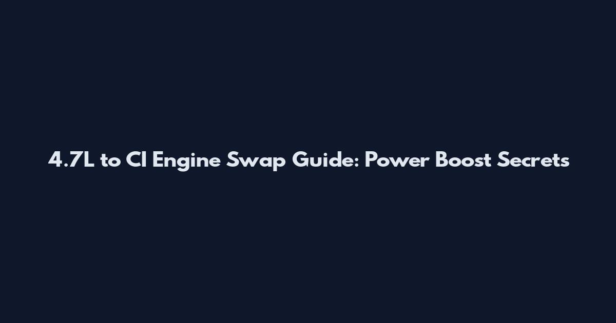 4.7L to CI Engine Swap Guide: Power Boost Secrets