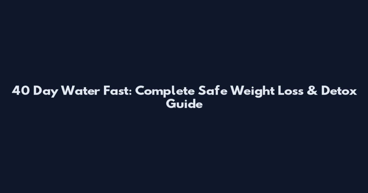 40 Day Water Fast: Complete Safe Weight Loss & Detox Guide