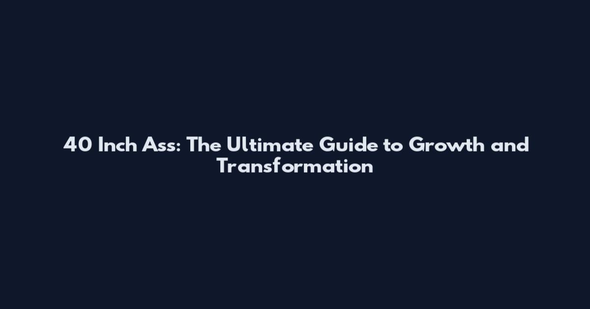 40 Inch Ass: The Ultimate Guide to Growth and Transformation
