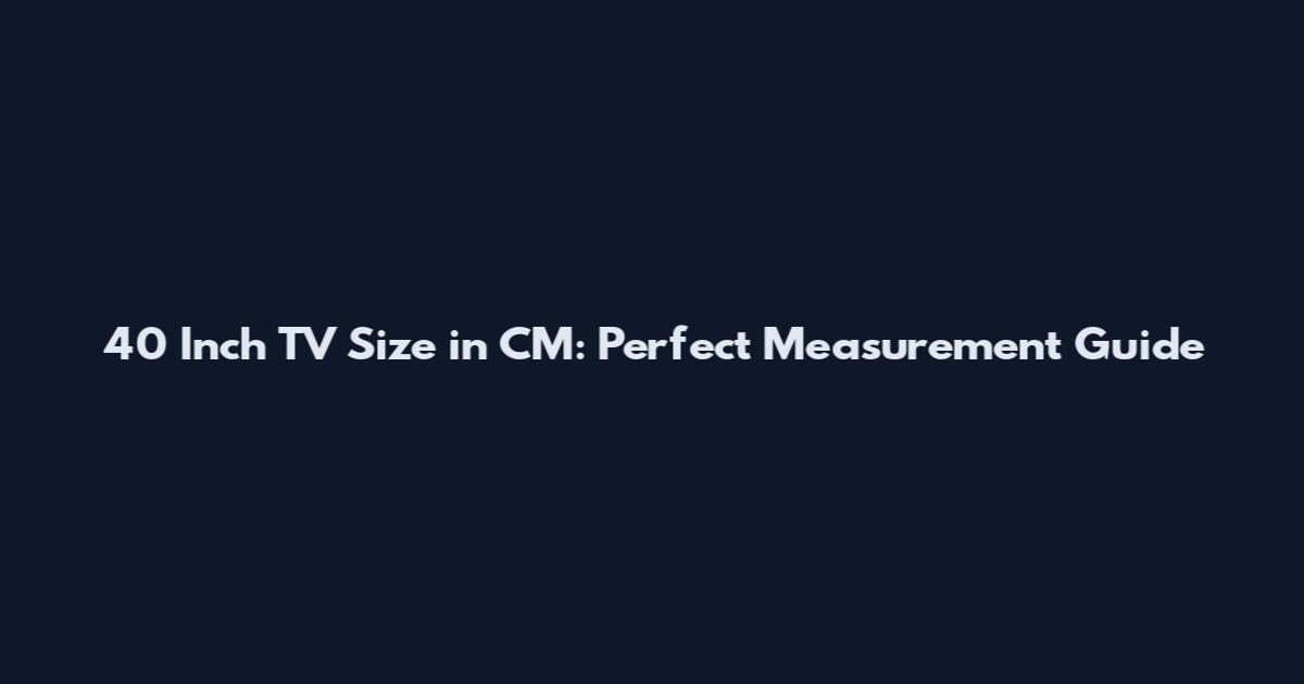 40 Inch TV Size in CM: Perfect Measurement Guide
