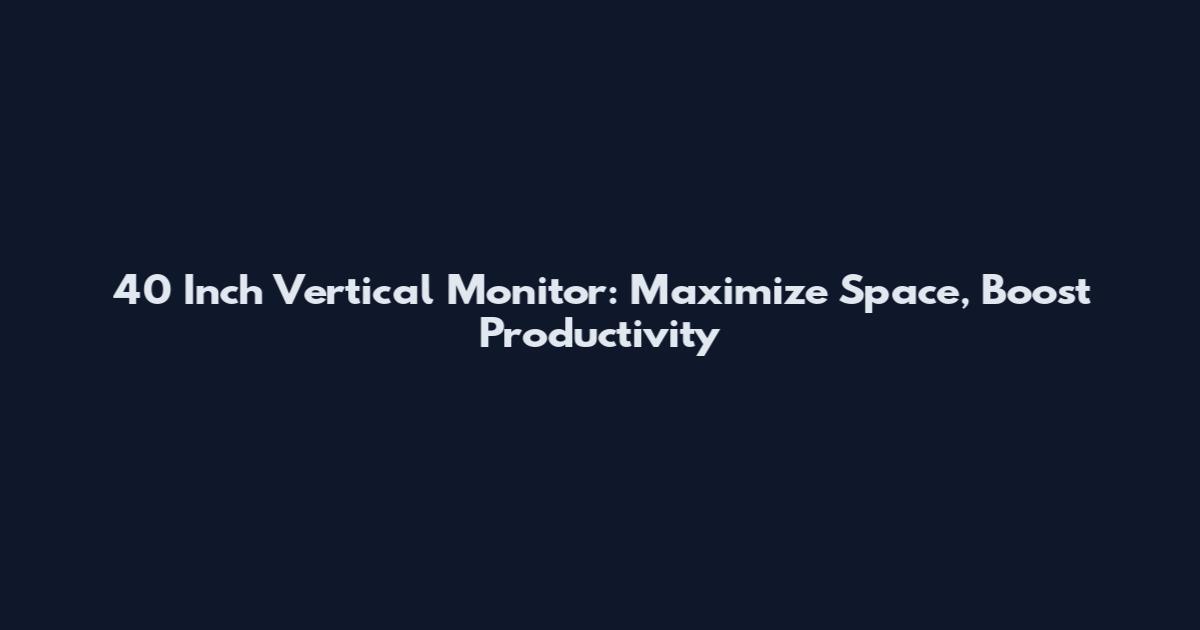 40 Inch Vertical Monitor: Maximize Space, Boost Productivity