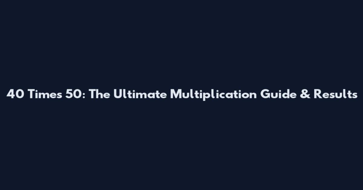 40 Times 50: The Ultimate Multiplication Guide & Results