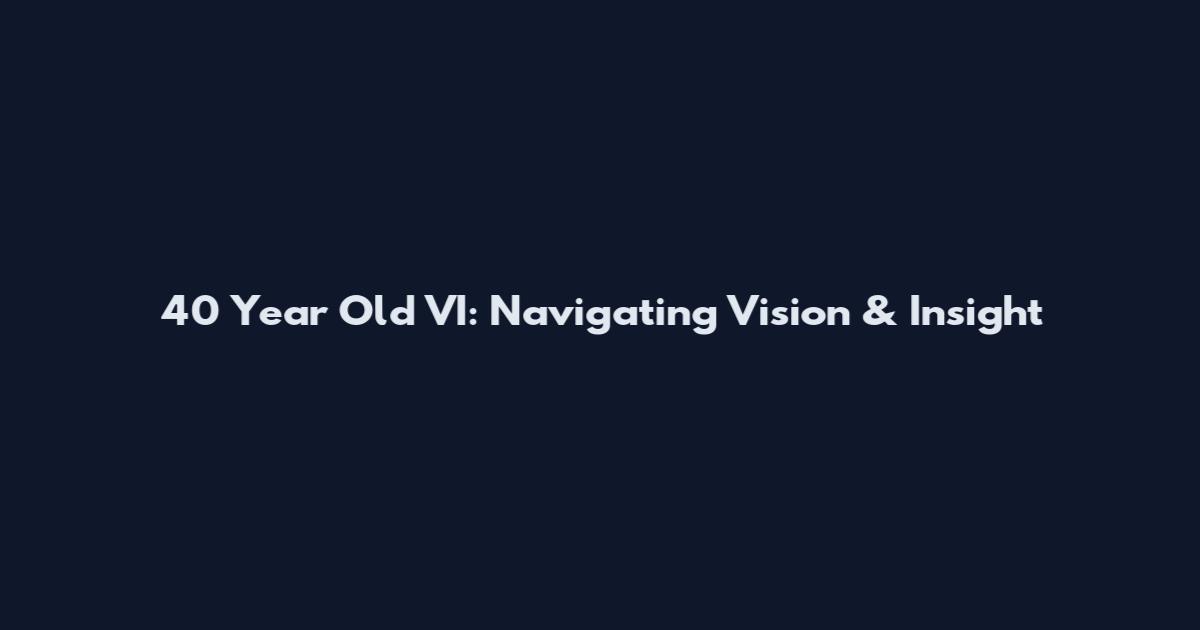 40 Year Old VI: Navigating Vision & Insight