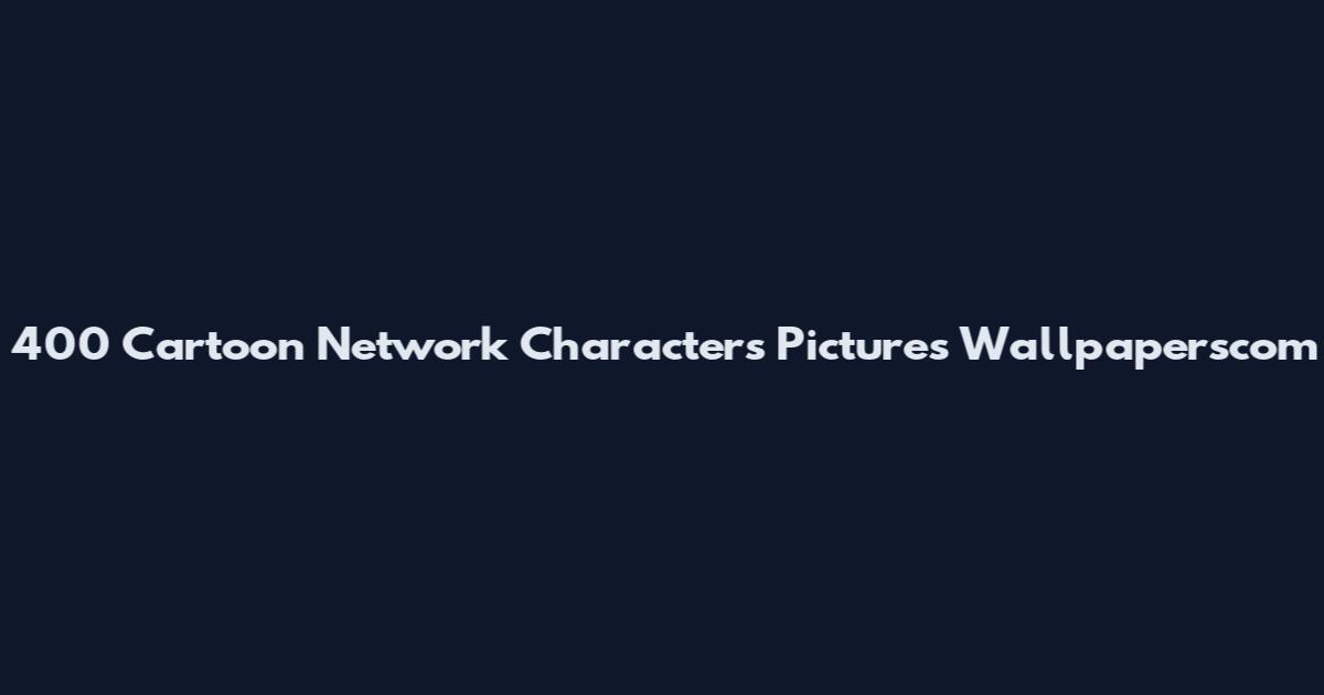 400 Cartoon Network Characters Pictures Wallpaperscom