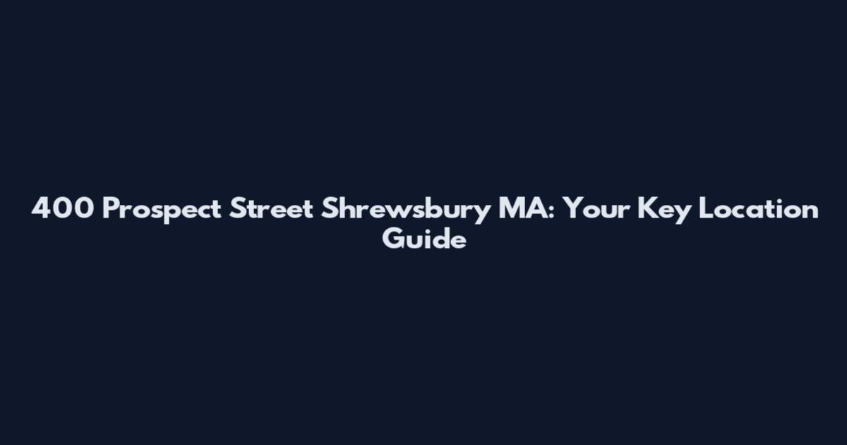 400 Prospect Street Shrewsbury MA: Your Key Location Guide