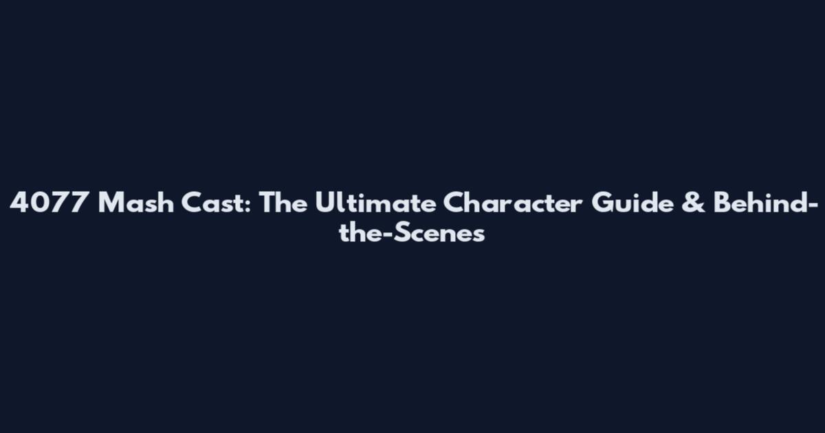 4077 Mash Cast: The Ultimate Character Guide & Behind-the-Scenes