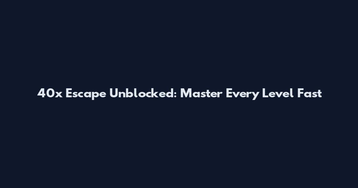 40x Escape Unblocked: Master Every Level Fast