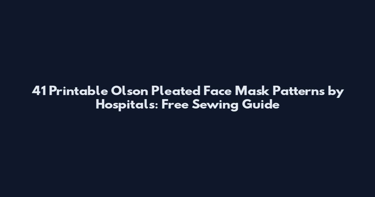 41 Printable Olson Pleated Face Mask Patterns by Hospitals: Free Sewing Guide