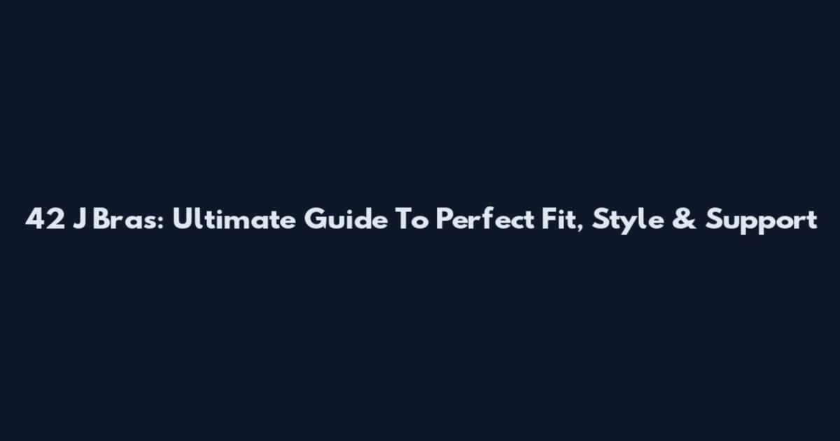 42 J Bras: Ultimate Guide To Perfect Fit, Style & Support