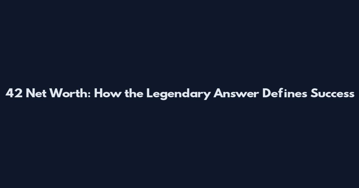42 Net Worth: How the Legendary Answer Defines Success