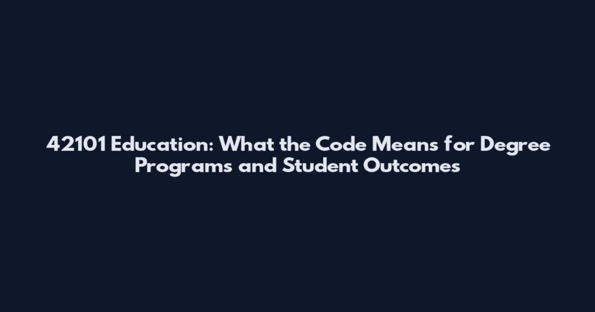 42101 Education: What the Code Means for Degree Programs and Student Outcomes