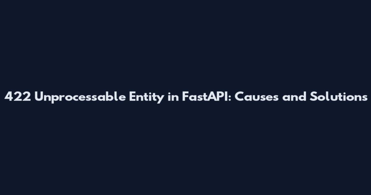422 Unprocessable Entity in FastAPI: Causes and Solutions