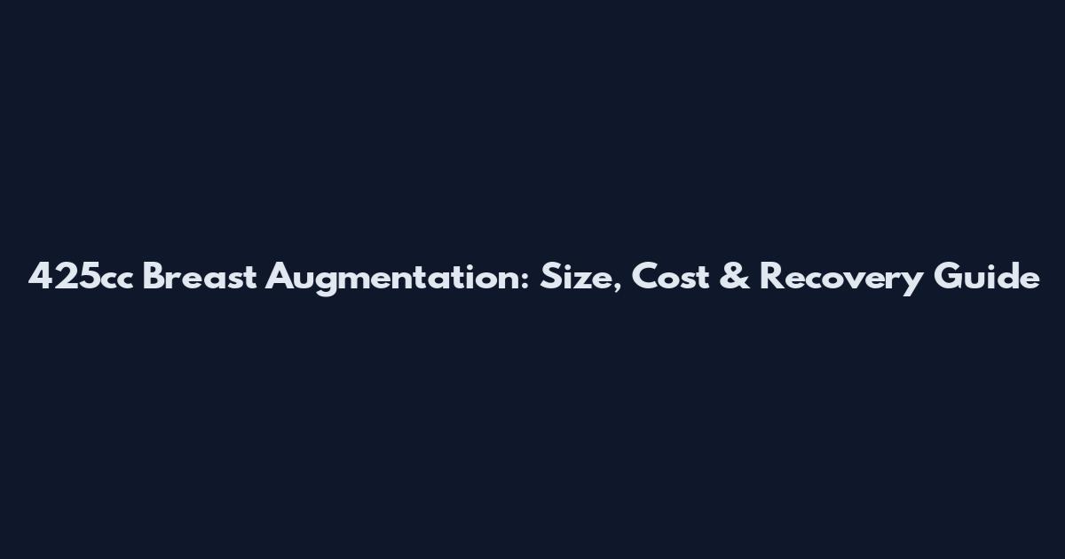 425cc Breast Augmentation: Size, Cost & Recovery Guide