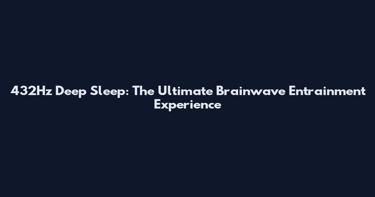 432Hz Deep Sleep: The Ultimate Brainwave Entrainment Experience