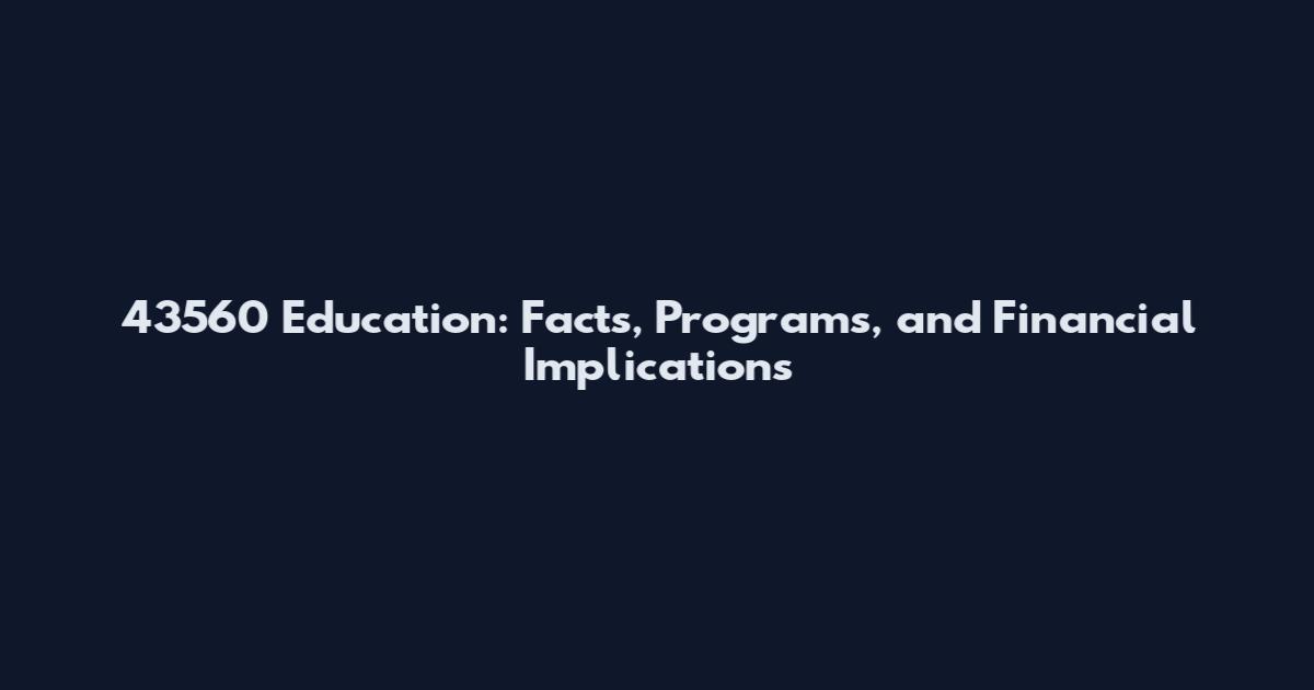 43560 Education: Facts, Programs, and Financial Implications