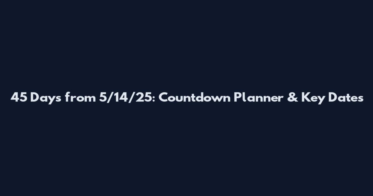 45 Days from 5/14/25: Countdown Planner & Key Dates