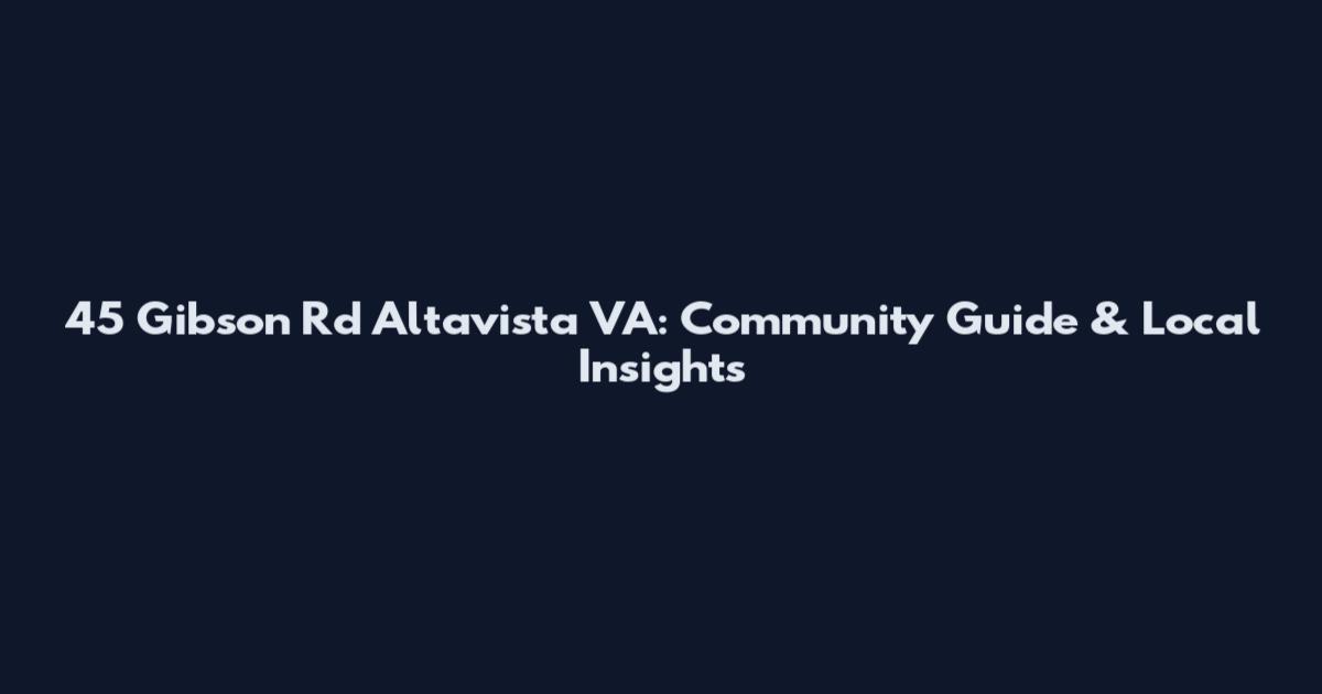 45 Gibson Rd Altavista VA: Community Guide & Local Insights