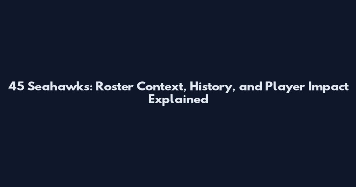 45 Seahawks: Roster Context, History, and Player Impact Explained