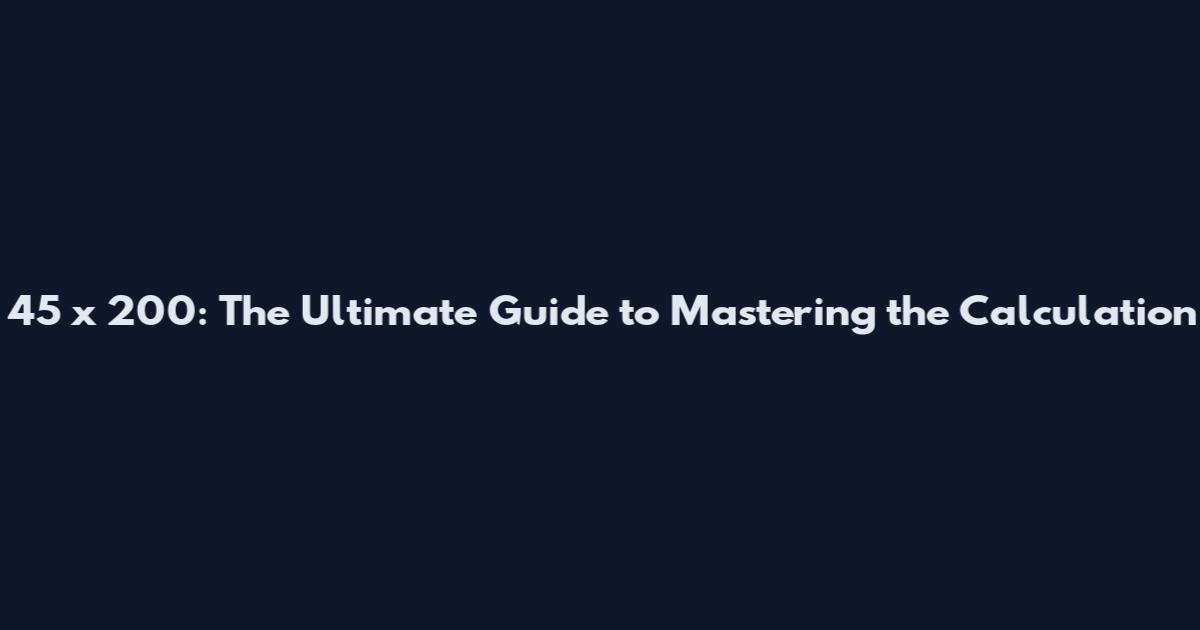 45 x 200: The Ultimate Guide to Mastering the Calculation