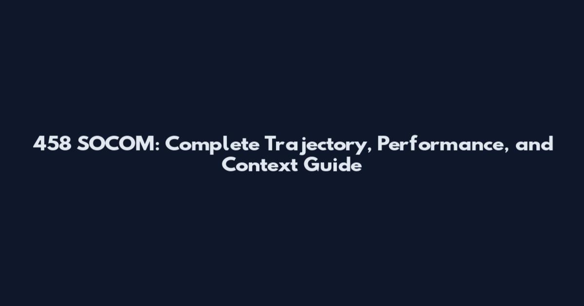 458 SOCOM: Complete Trajectory, Performance, and Context Guide