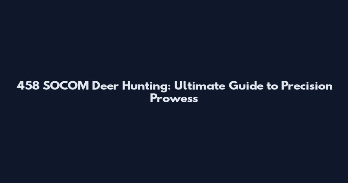 458 SOCOM Deer Hunting: Ultimate Guide to Precision Prowess