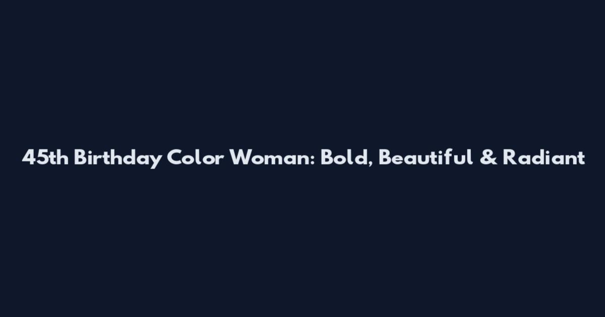 45th Birthday Color Woman: Bold, Beautiful & Radiant