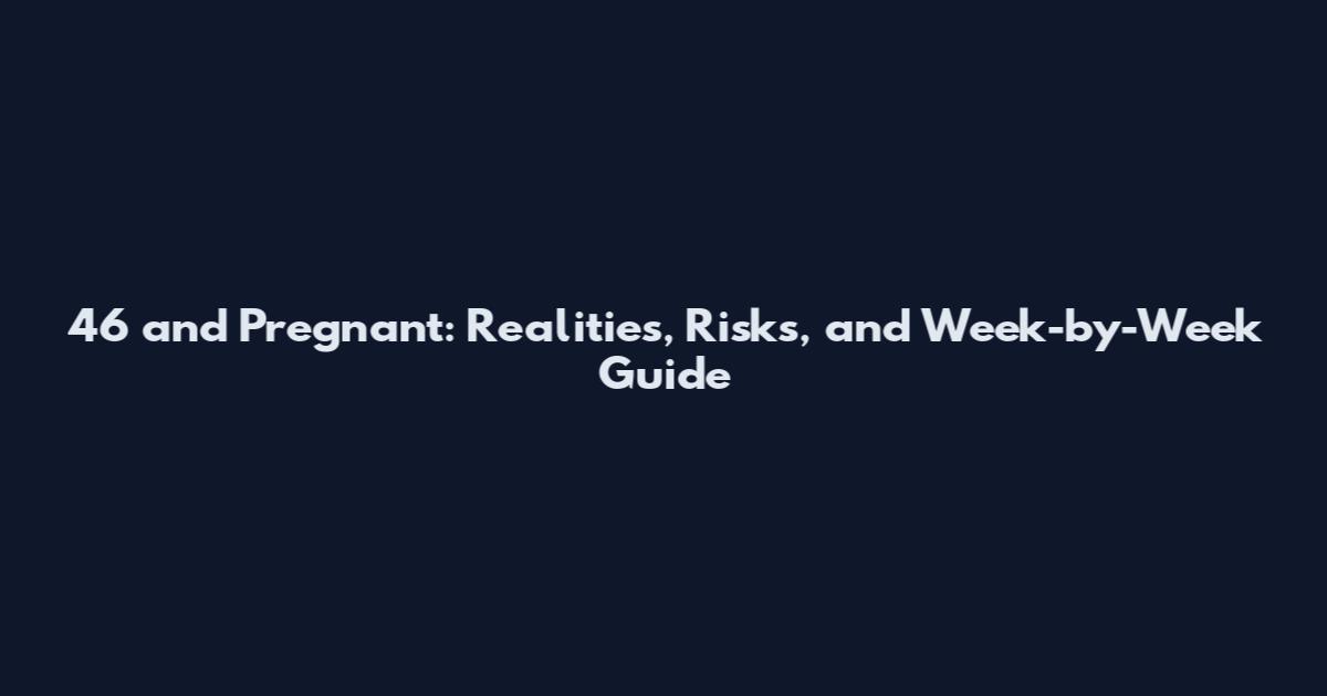 46 and Pregnant: Realities, Risks, and Week-by-Week Guide