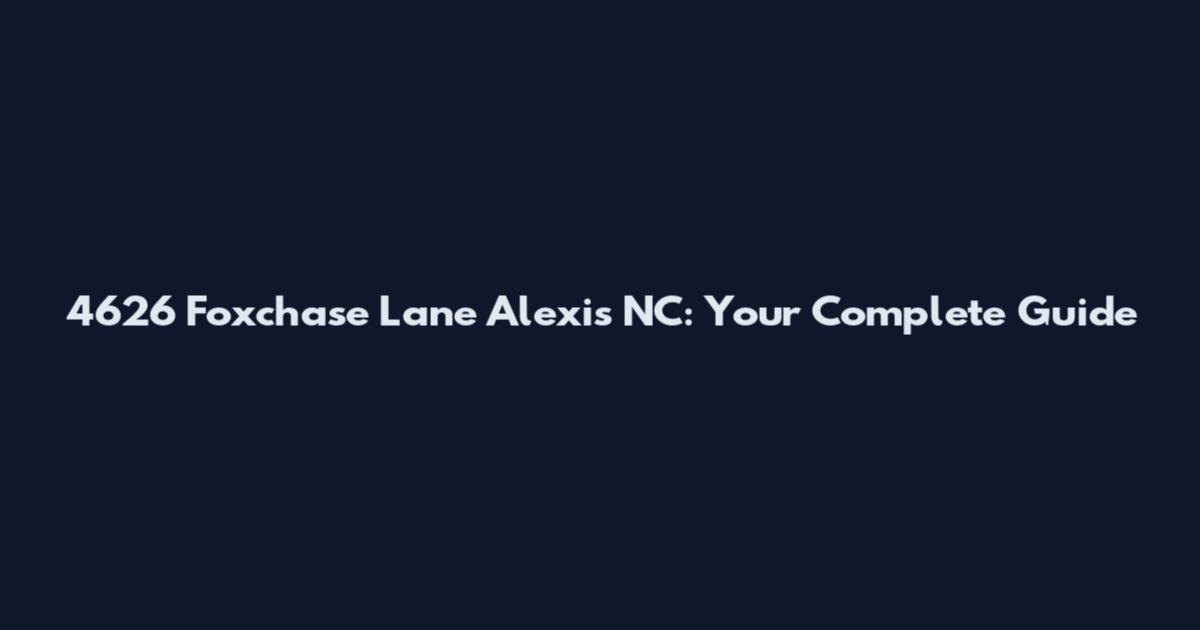 4626 Foxchase Lane Alexis NC: Your Complete Guide