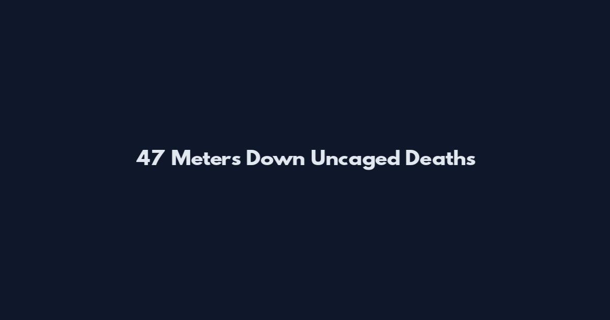 47 Meters Down Uncaged Deaths