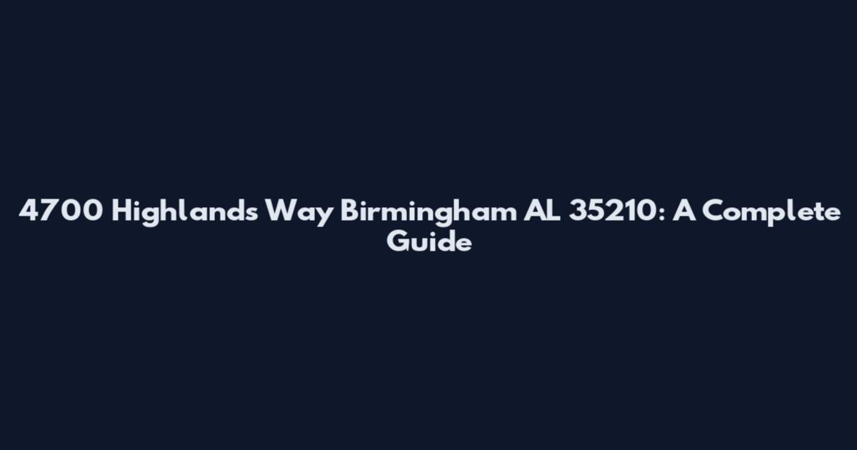 4700 Highlands Way Birmingham AL 35210: A Complete Guide