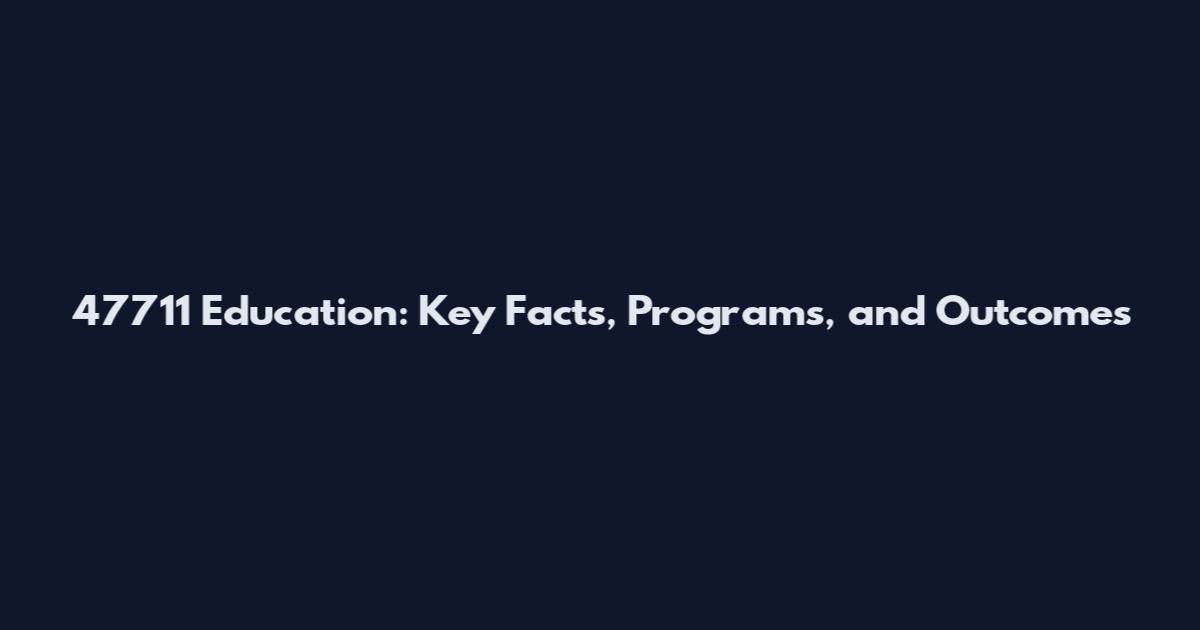 47711 Education: Key Facts, Programs, and Outcomes