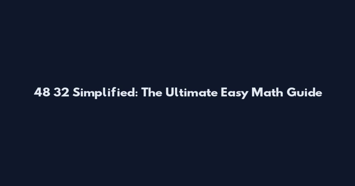 48 32 Simplified: The Ultimate Easy Math Guide