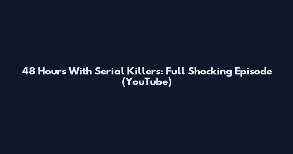 48 Hours With Serial Killers: Full Shocking Episode (YouTube)