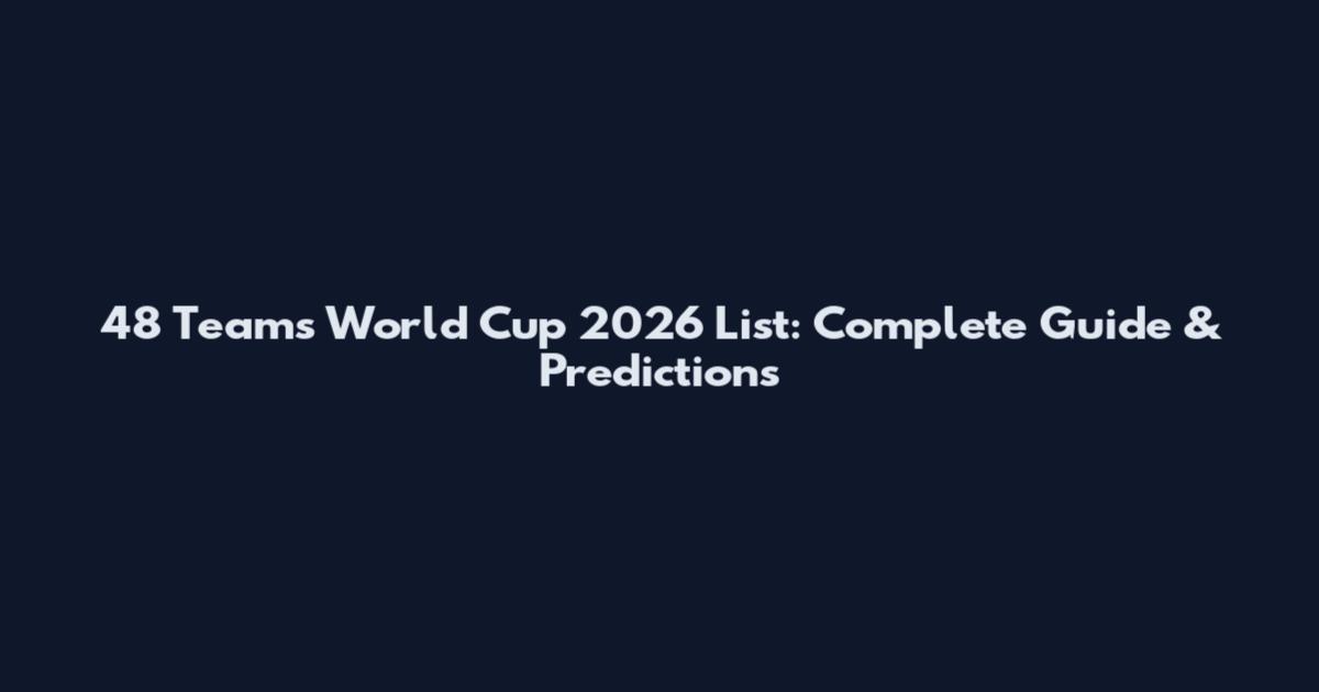 48 Teams World Cup 2026 List: Complete Guide & Predictions