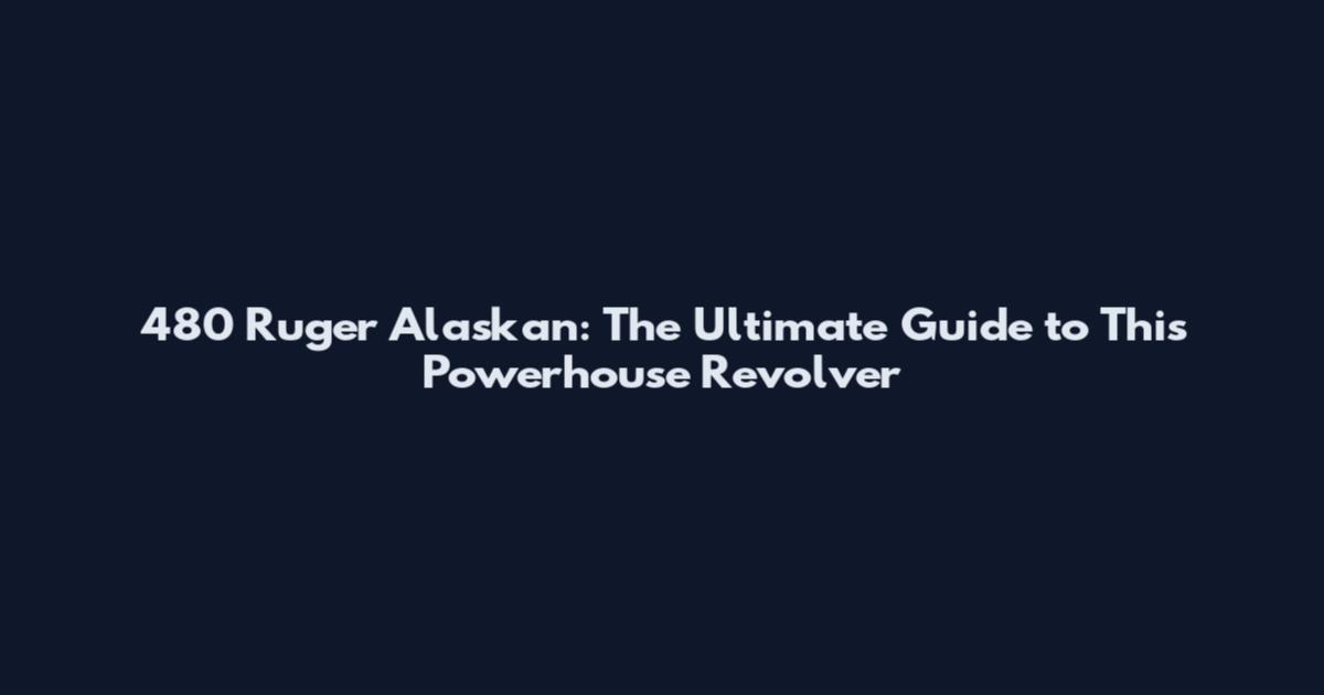 480 Ruger Alaskan: The Ultimate Guide to This Powerhouse Revolver
