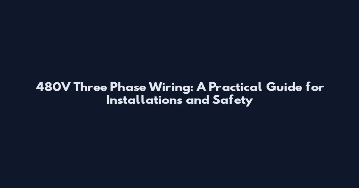 480V Three Phase Wiring: A Practical Guide for Installations and Safety