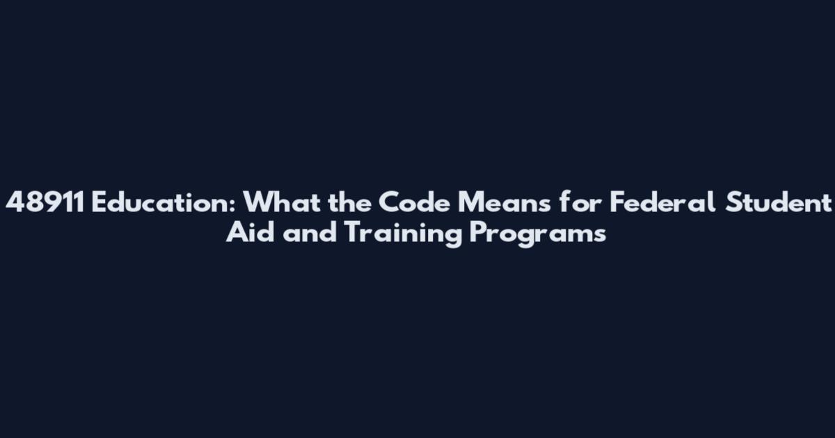 48911 Education: What the Code Means for Federal Student Aid and Training Programs