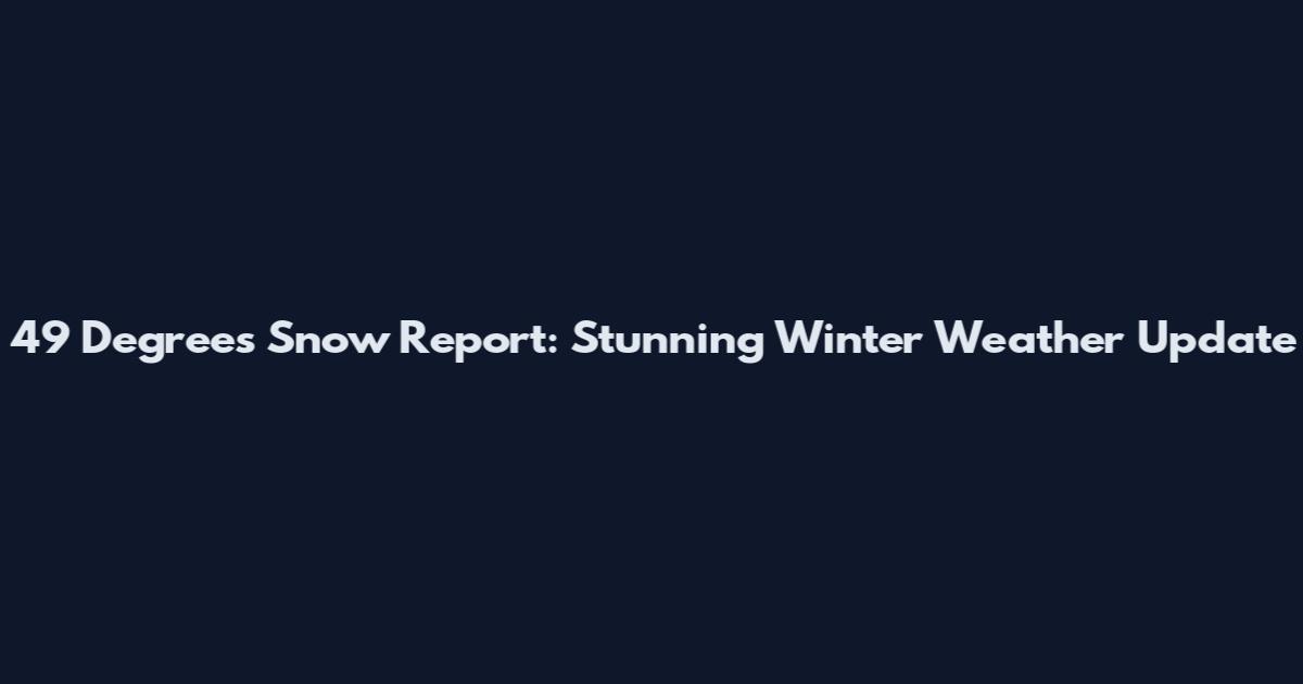 49 Degrees Snow Report: Stunning Winter Weather Update