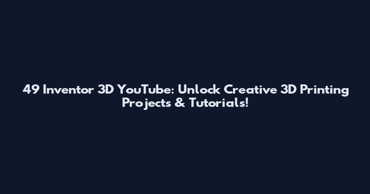 49 Inventor 3D YouTube: Unlock Creative 3D Printing Projects & Tutorials!