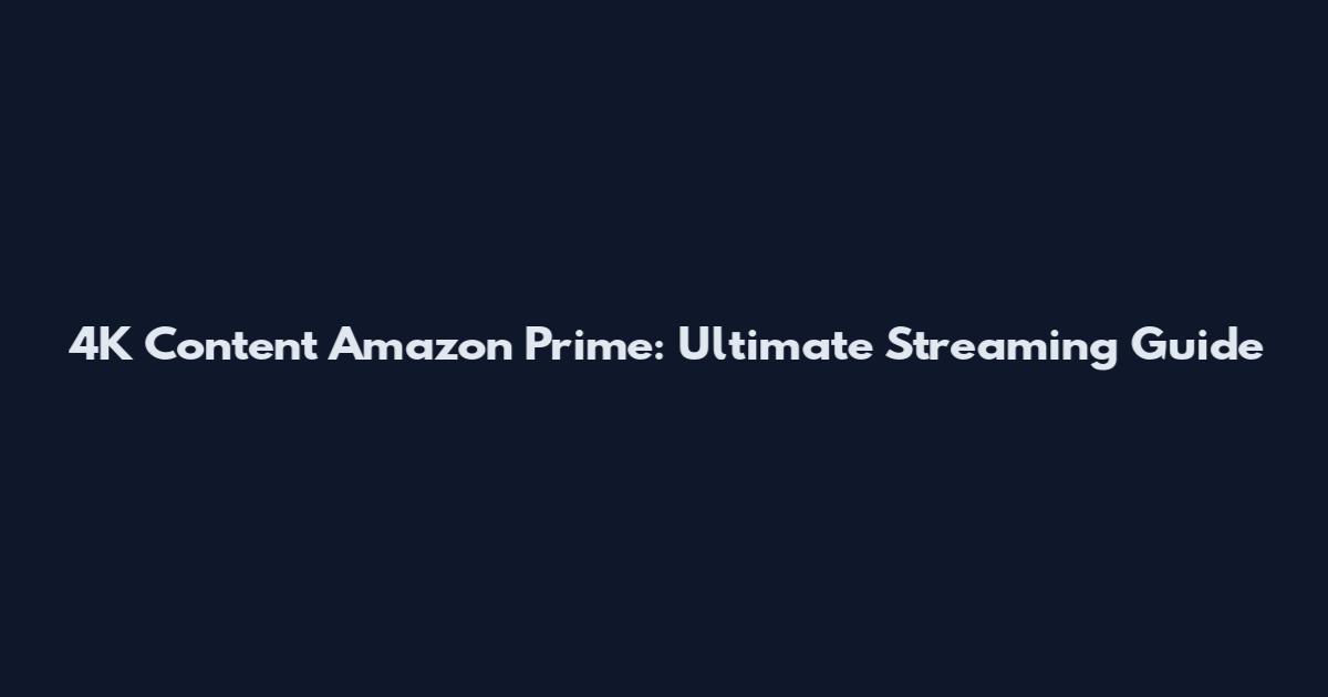 4K Content Amazon Prime: Ultimate Streaming Guide