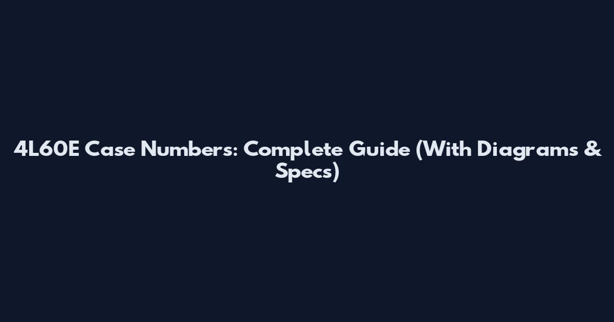 4L60E Case Numbers: Complete Guide (With Diagrams & Specs)
